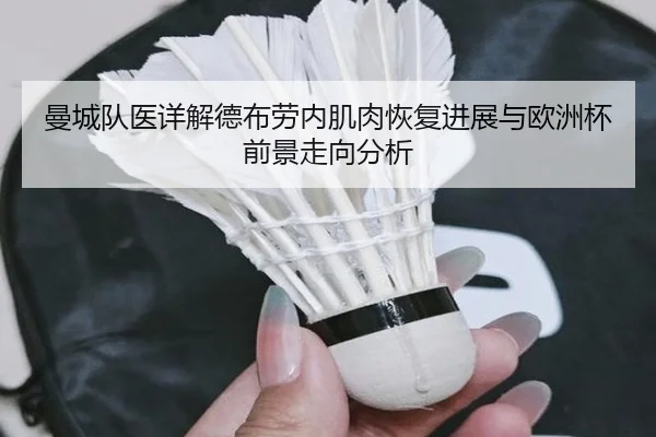 曼城队医详解德布劳内肌肉恢复进展与欧洲杯前景走向分析