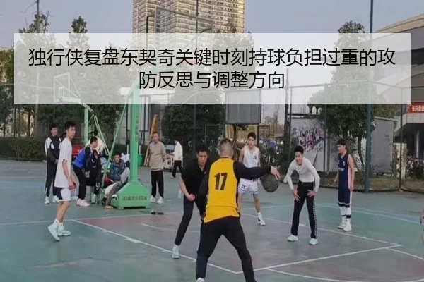 独行侠复盘东契奇关键时刻持球负担过重的攻防反思与调整方向