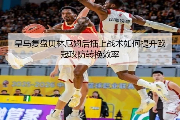 皇马复盘贝林厄姆后插上战术如何提升欧冠攻防转换效率