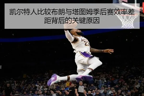 凯尔特人比较布朗与塔图姆季后赛效率差距背后的关键原因