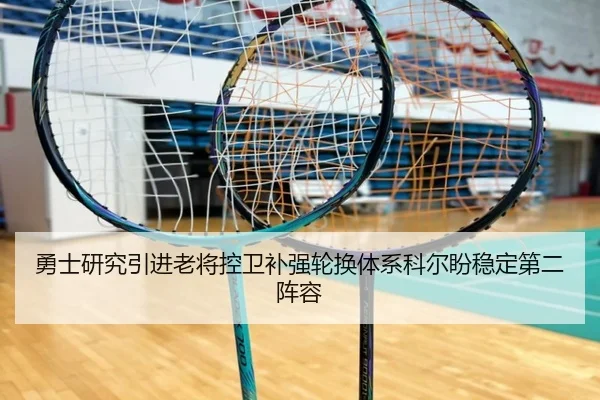 勇士研究引进老将控卫补强轮换体系科尔盼稳定第二阵容